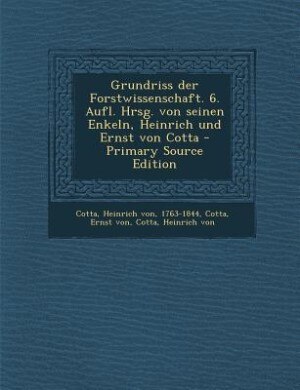 Front cover_Grundriss der Forstwissenschaft. 6. Aufl. Hrsg. von seinen Enkeln, Heinrich und Ernst von Cotta - Primary Source Edition