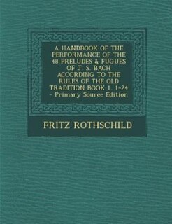 Front cover_A HANDBOOK OF THE PERFORMANCE OF THE 48 PRELUDES & FUGUES OF J. S. BACH ACCORDING TO THE RULES OF THE OLD TRADITION BOOK 1. 1-24