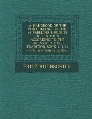 Front cover_A HANDBOOK OF THE PERFORMANCE OF THE 48 PRELUDES & FUGUES OF J. S. BACH ACCORDING TO THE RULES OF THE OLD TRADITION BOOK 1. 1-24