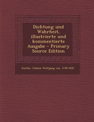 Front cover_Dichtung und Wahrheit, illustrierte und kommentierte Ausgabe