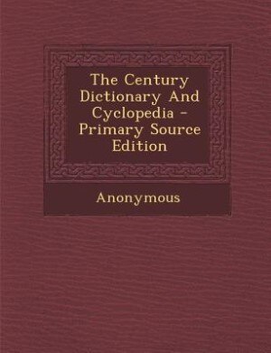 The Century Dictionary And Cyclopedia - Primary Source Edition