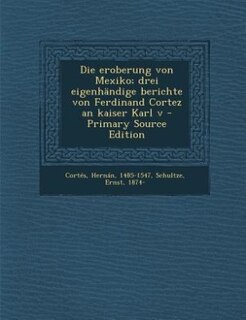 Couverture_Die eroberung von Mexiko; drei eigenhändige berichte von Ferdinand Cortez an kaiser Karl v - Primary Source Edition