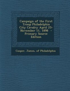 Front cover_Campaign of the First Troop Philadelphia City Cavalry April 25-November 11, 1898  - Primary Source Edition
