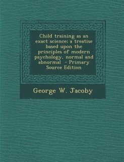 Couverture_Child training as an exact science; a treatise based upon the principles of modern psychology, normal and abnormal  - Primary Source Edition