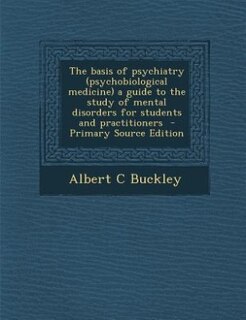 Front cover_The basis of psychiatry (psychobiological medicine) a guide to the study of mental disorders for students and practitioners  - Primary Source Edition