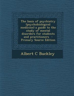 Front cover_The basis of psychiatry (psychobiological medicine) a guide to the study of mental disorders for students and practitioners  - Primary Source Edition