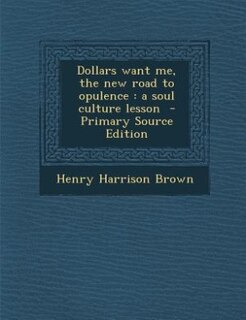 Dollars want me, the new road to opulence: a soul culture lesson  - Primary Source Edition