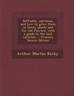 Daffodils, narcissus, and how to grow them as hardy plants and for cut flowers, with a guide to the best varieties  - Primary Source Edition