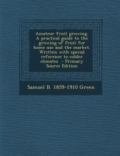 Front cover_Amateur fruit growing. A practical guide to the growing of fruit for home use and the market. Written with special reference to colder climates  - Primary Source Edition