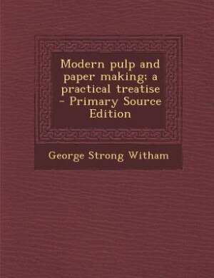Modern pulp and paper making; a practical treatise  - Primary Source Edition