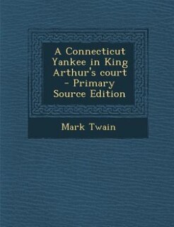 A Connecticut Yankee in King Arthur's court  - Primary Source Edition