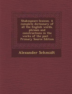 Shakespeare-lexicon. A complete dictionary of all the English words, phrases and constructions in the works of the poet