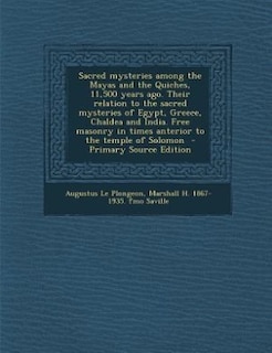 Couverture_Sacred mysteries among the Mayas and the Quiches, 11,500 years ago. Their relation to the sacred mysteries of Egypt, Greece, Chaldea and India. Free masonry in times anterior to the temple of Solomon  - Primary Source Edition