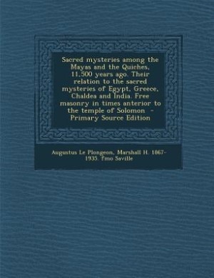 Couverture_Sacred mysteries among the Mayas and the Quiches, 11,500 years ago. Their relation to the sacred mysteries of Egypt, Greece, Chaldea and India. Free masonry in times anterior to the temple of Solomon  - Primary Source Edition