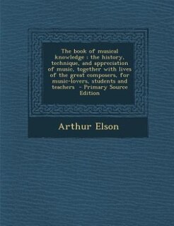 Couverture_The book of musical knowledge ; the history, technique, and appreciation of music, together with lives of the great composers, for music-lovers, students and teachers  - Primary Source Edition