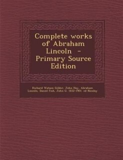 Complete works of Abraham Lincoln  - Primary Source Edition