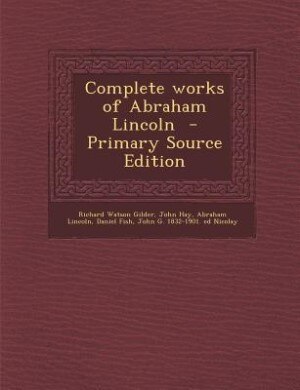 Complete works of Abraham Lincoln  - Primary Source Edition