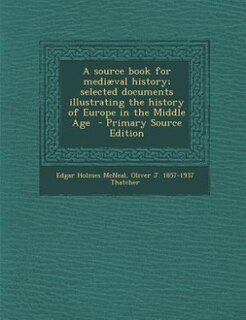 A source book for mediæval history; selected documents illustrating the history of Europe in the Middle Age  - Primary Source Edition