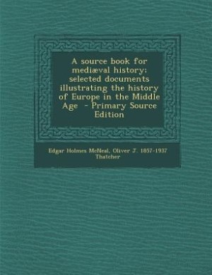 A source book for mediæval history; selected documents illustrating the history of Europe in the Middle Age  - Primary Source Edition