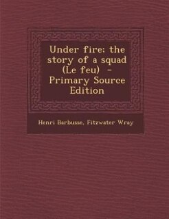 Under fire; the story of a squad (Le feu)  - Primary Source Edition