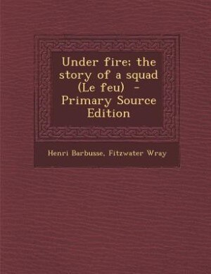 Under fire; the story of a squad (Le feu)  - Primary Source Edition