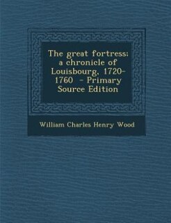The great fortress; a chronicle of Louisbourg, 1720-1760  - Primary Source Edition