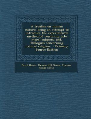 Front cover_A treatise on human nature; being an attempt to introduce the experimental method of reasoning into moral subjects; and, Dialogues concerning natural religion  - Primary Source Edition