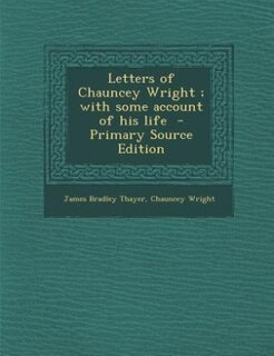 Front cover_Letters of Chauncey Wright ; with some account of his life  - Primary Source Edition