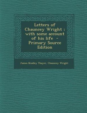 Front cover_Letters of Chauncey Wright ; with some account of his life  - Primary Source Edition