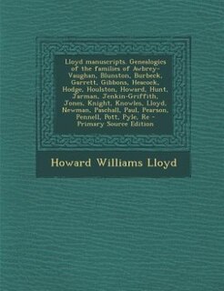 Lloyd manuscripts. Genealogics of the families of Awbrey-Vaughan, Blunston, Burbeck, Garrett, Gibbons, Heacock, Hodge, Houlston, Howard, Hunt, Jarman, Jenkin-Griffith, Jones, Knight, Knowles, Lloyd, Newman, Paschall, Paul, Pearson, Pennell, Pott, Pyle, Re