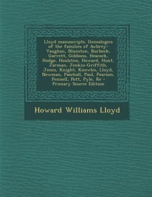 Lloyd manuscripts. Genealogics of the families of Awbrey-Vaughan, Blunston, Burbeck, Garrett, Gibbons, Heacock, Hodge, Houlston, Howard, Hunt, Jarman, Jenkin-Griffith, Jones, Knight, Knowles, Lloyd, Newman, Paschall, Paul, Pearson, Pennell, Pott, Pyle, Re