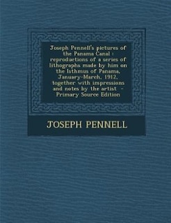 Joseph Pennell's pictures of the Panama Canal: reproductions of a series of lithographs made by him on the Isthmus of Panama, January-March, 1912,