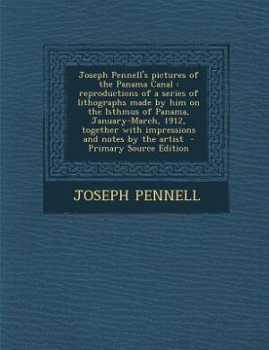 Joseph Pennell's pictures of the Panama Canal: reproductions of a series of lithographs made by him on the Isthmus of Panama, January-March, 1912,