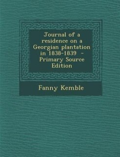 Journal of a residence on a Georgian plantation in 1838-1839  - Primary Source Edition