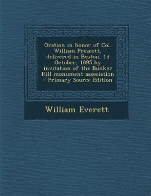 Oration in honor of Col. William Prescott, delivered in Boston, 14 October, 1895 by invitation of the Bunker Hill monument association