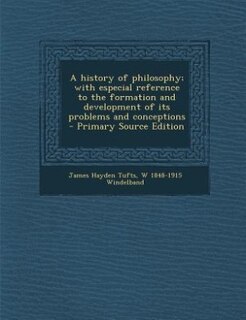 A history of philosophy; with especial reference to the formation and development of its problems and conceptions