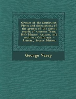 Grasses of the Southwest. Plates and descriptions of the grasses of the desert region of western Texas, New Mexico, Arizona, and southern California  - Primary Source Edition