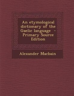 An etymological dictionary of the Gaelic language  - Primary Source Edition