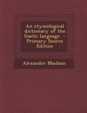 An etymological dictionary of the Gaelic language  - Primary Source Edition