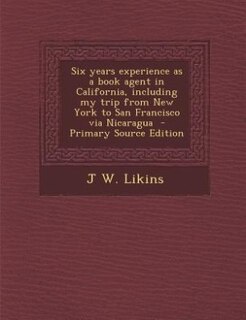 Couverture_Six years experience as a book agent in California, including my trip from New York to San Francisco via Nicaragua  - Primary Source Edition