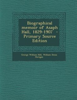 Biographical memoir of Asaph Hall, 1829-1907  - Primary Source Edition