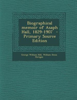 Biographical memoir of Asaph Hall, 1829-1907  - Primary Source Edition