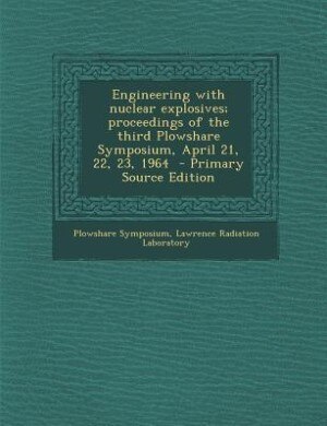 Couverture_Engineering with nuclear explosives; proceedings of the third Plowshare Symposium, April 21, 22, 23, 1964  - Primary Source Edition