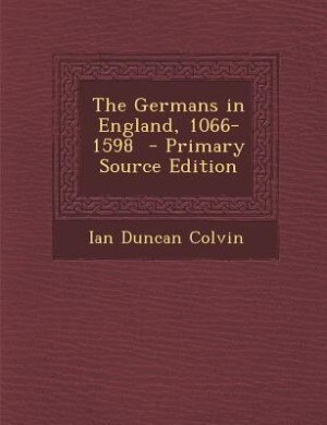 Front cover_The Germans in England, 1066-1598  - Primary Source Edition