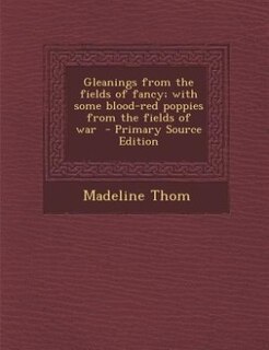 Front cover_Gleanings from the fields of fancy; with some blood-red poppies from the fields of war  - Primary Source Edition