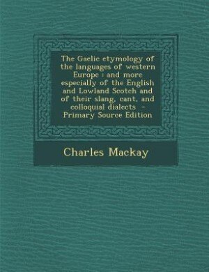 The Gaelic etymology of the languages of western Europe: and more especially of the English and Lowland Scotch and of their slang, cant, and colloquial dial