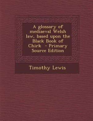 Front cover_A glossary of mediaeval Welsh law, based upon the Black Book of Chirk  - Primary Source Edition