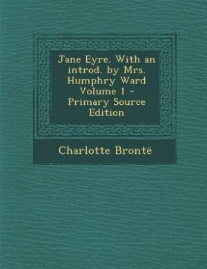 Jane Eyre. With an introd. by Mrs. Humphry Ward Volume 1 - Primary Source Edition