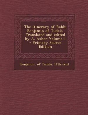 Front cover_The itinerary of Rabbi Benjamin of Tudela. Translated and edited by A. Asher Volume 1 - Primary Source Edition