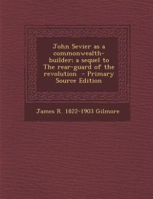 Front cover_John Sevier as a commonwealth-builder; a sequel to The rear-guard of the revolution  - Primary Source Edition